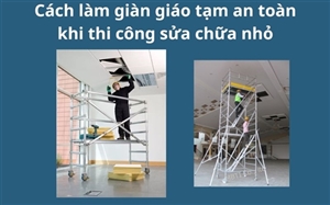 Cách làm giàn giáo tạm an toàn khi thi công sửa chữa nhỏ