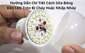 Hướng Dẫn Chi Tiết Cách Sửa Bóng Đèn LED Tròn Bị Cháy Hoặc Nhấp Nháy