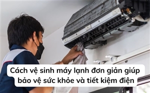Cách vệ sinh máy lạnh đơn giản giúp bảo vệ sức khỏe và tiết kiệm điện