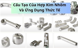 Cấu Tạo Của Hợp Kim Nhôm Và Ứng Dụng Thức Tế