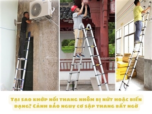 Tại sao khớp nối thang nhôm bị nứt hoặc biến dạng? Cảnh báo nguy cơ sập thang bất ngờ