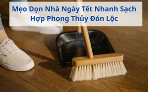 Mẹo Dọn Nhà Ngày Tết Nhanh Sạch Hợp Phong Thủy Đón Lộc