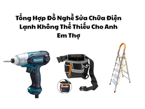 Tổng Hợp Đồ Nghề Sửa Chữa Điện Lạnh Không Thể Thiếu Cho Anh Em Thợ