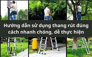 Hướng dẫn sử dụng thang rút đúng cách nhanh chóng, dễ thực hiện Hướng dẫn sử dụng thang rút đúng cách nhanh chóng, dễ thực hiện