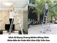 Cách Sử Dụng Thang Nhôm Đúng Cách Đảm Bảo An Toàn Khi Làm Việc Trên Cao Cách Sử Dụng Thang Nhôm Đúng Cách Đảm Bảo An Toàn Khi Làm Việc Trên Cao