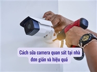 Cách sửa camera quan sát tại nhà đơn giản và hiệu quả Cách sửa camera quan sát tại nhà đơn giản và hiệu quả