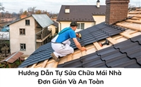 Hướng Dẫn Tự Sửa Chữa Mái Nhà Đơn Giản Và An Toàn
